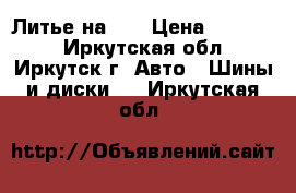 Литье на 17 › Цена ­ 10 000 - Иркутская обл., Иркутск г. Авто » Шины и диски   . Иркутская обл.